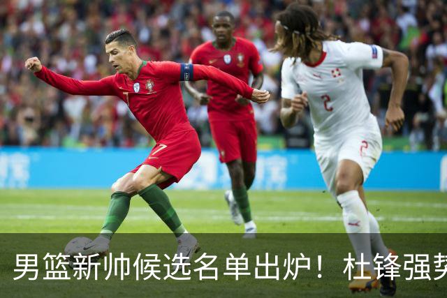 男篮新帅候选名单出炉！杜锋强势领跑，杨鸣大黑马，李春江可惜了