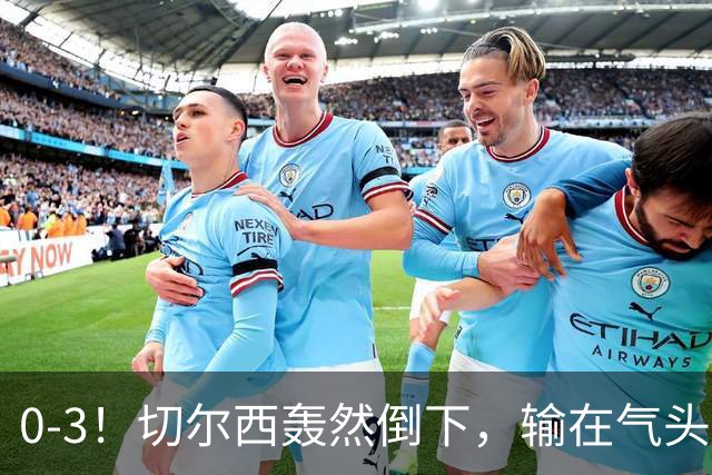 0-3!切尔西轰然倒下,输在气头上,以前捧得高,现在摔得重